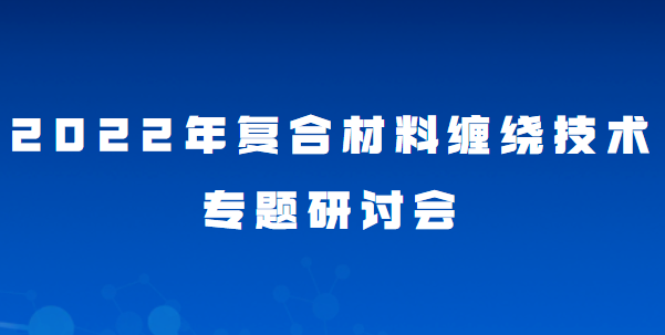 【嘉賓介紹】2022年復(fù)合材料纏繞技術(shù)專題研討會(huì) 
