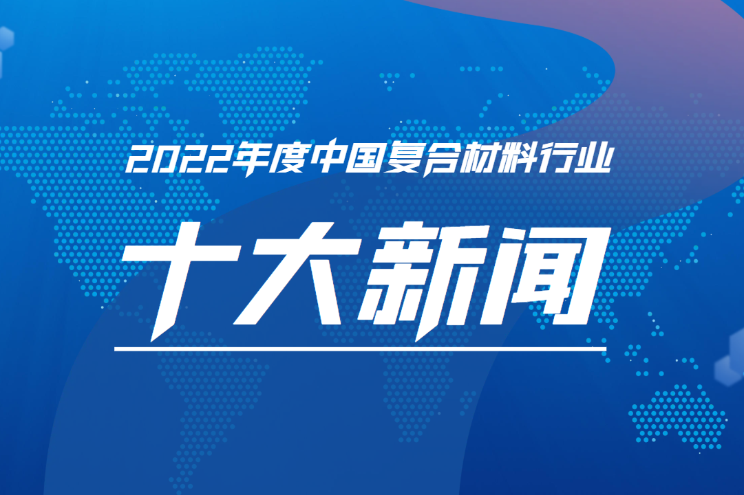 新鮮出爐！2022年度中國復(fù)合材料行業(yè)十大新聞揭曉